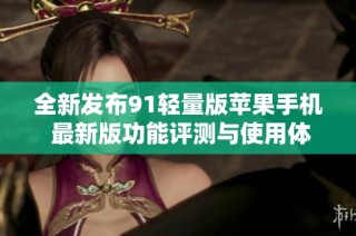 全新发布91轻量版苹果手机 最新版功能评测与使用体验