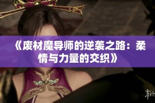 《废材魔导师的逆袭之路：柔情与力量的交织》