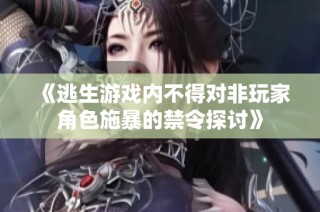 《逃生游戏内不得对非玩家角色施暴的禁令探讨》