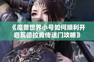 《魔兽世界小号如何顺利开启瓦德拉肯传送门攻略》