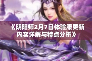 《阴阳师2月7日体验服更新内容详解与特点分析》