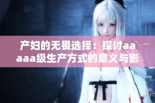 产妇的无畏选择：探讨aaaaa级生产方式的意义与影响
