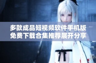 多款成品短视频软件手机版免费下载合集推荐展开分享