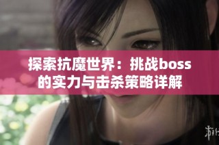 探索抗魔世界：挑战boss的实力与击杀策略详解
