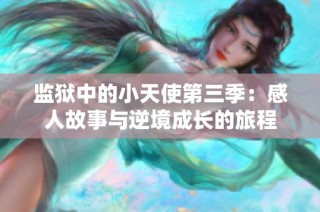 监狱中的小天使第三季：感人故事与逆境成长的旅程
