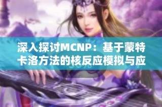 深入探讨MCNP：基于蒙特卡洛方法的核反应模拟与应用