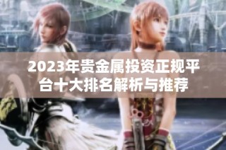 2023年贵金属投资正规平台十大排名解析与推荐