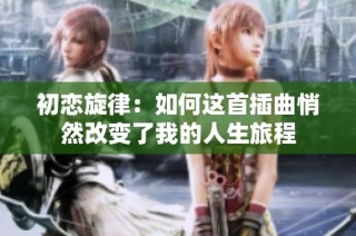 初恋旋律：如何这首插曲悄然改变了我的人生旅程