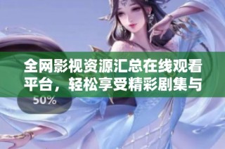全网影视资源汇总在线观看平台，轻松享受精彩剧集与电影