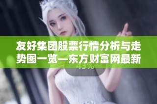 友好集团股票行情分析与走势图一览—东方财富网最新信息