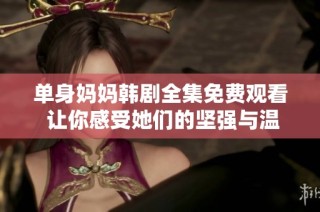 单身妈妈韩剧全集免费观看 让你感受她们的坚强与温暖