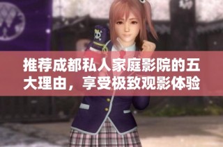 推荐成都私人家庭影院的五大理由，享受极致观影体验