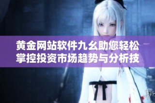 黄金网站软件九幺助您轻松掌控投资市场趋势与分析技巧