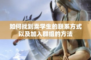 如何找到卖学生的联系方式以及加入群组的方法