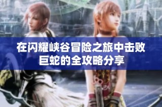 在闪耀峡谷冒险之旅中击败巨蛇的全攻略分享