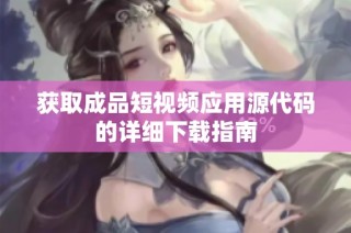 获取成品短视频应用源代码的详细下载指南