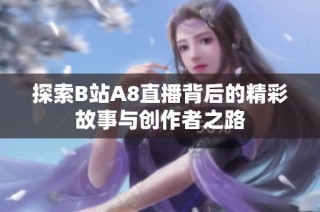 探索B站A8直播背后的精彩故事与创作者之路