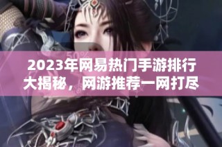 2023年网易热门手游排行大揭秘，网游推荐一网打尽