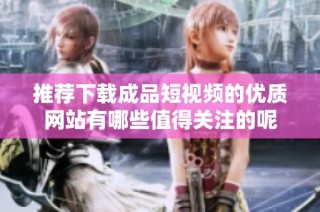 推荐下载成品短视频的优质网站有哪些值得关注的呢