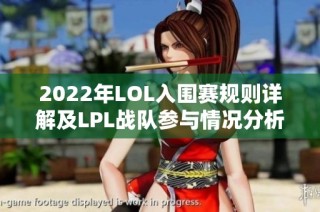 2022年LOL入围赛规则详解及LPL战队参与情况分析