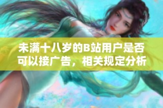 未满十八岁的B站用户是否可以接广告，相关规定分析