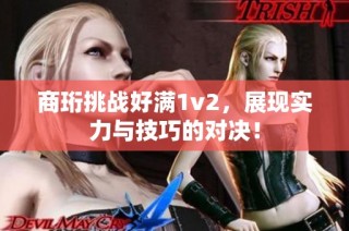 商珩挑战好满1v2，展现实力与技巧的对决！
