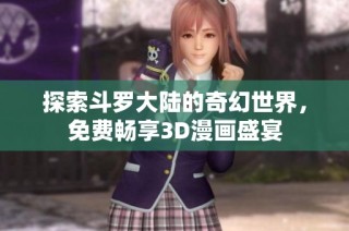 探索斗罗大陆的奇幻世界，免费畅享3D漫画盛宴