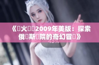 《滅火寶貝2009年美版：探索俄羅斯學院的奇幻冒險》
