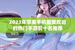 2023年苹果手机最受欢迎的热门手游前十名推荐