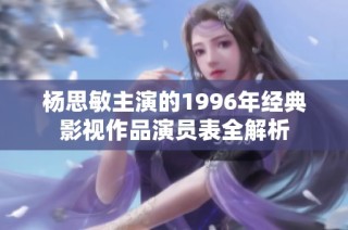 杨思敏主演的1996年经典影视作品演员表全解析