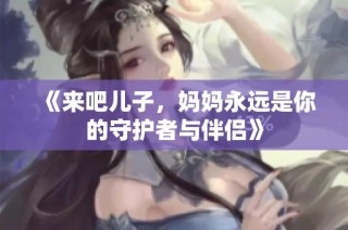 《来吧儿子，妈妈永远是你的守护者与伴侣》