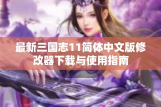 最新三国志11简体中文版修改器下载与使用指南