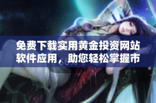 免费下载实用黄金投资网站软件应用，助您轻松掌握市场动态