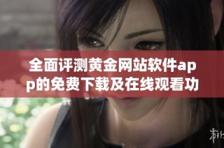 全面评测黄金网站软件app的免费下载及在线观看功能