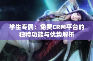 学生专属：免费CRM平台的独特功能与优势解析