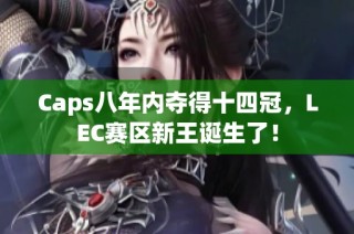 Caps八年内夺得十四冠，LEC赛区新王诞生了！