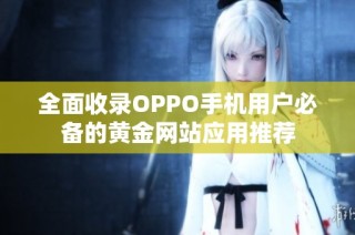 全面收录OPPO手机用户必备的黄金网站应用推荐
