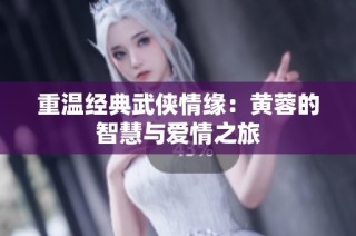 重温经典武侠情缘：黄蓉的智慧与爱情之旅