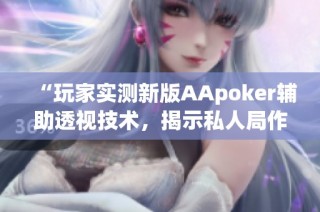 “玩家实测新版AApoker辅助透视技术，揭示私人局作弊真相”