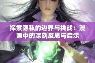 探索隐私的边界与挑战：漫画中的深刻反思与启示