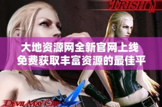 大地资源网全新官网上线 免费获取丰富资源的最佳平台
