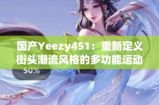 国产Yeezy451：重新定义街头潮流风格的多功能运动鞋