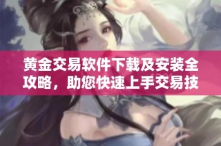 黄金交易软件下载及安装全攻略，助您快速上手交易技巧