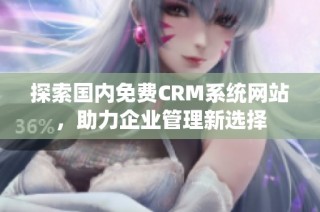 探索国内免费CRM系统网站，助力企业管理新选择