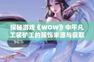探秘游戏《WOW》中平凡工装矿工的服饰来源与获取方式