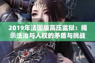 2019年法国版高压监狱：揭示法治与人权的矛盾与挑战