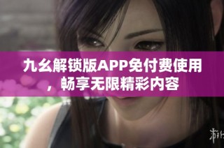 九幺解锁版APP免付费使用，畅享无限精彩内容