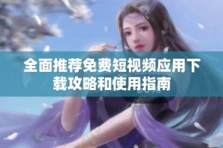 全面推荐免费短视频应用下载攻略和使用指南