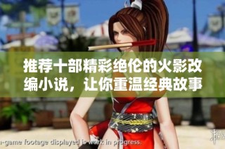 推荐十部精彩绝伦的火影改编小说，让你重温经典故事