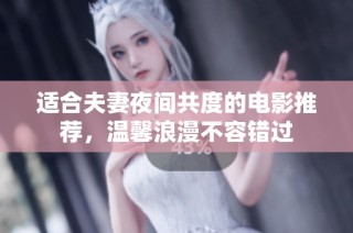 适合夫妻夜间共度的电影推荐，温馨浪漫不容错过